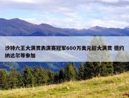 沙特六王大满贯表演赛冠军600万美元超大满贯 德约纳达尔等参加