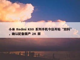 小米 Redmi K80 系列手机今日开始“放料”，确认配备国产 2K 屏