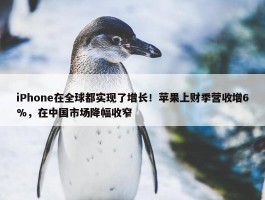 iPhone在全球都实现了增长！苹果上财季营收增6%，在中国市场降幅收窄