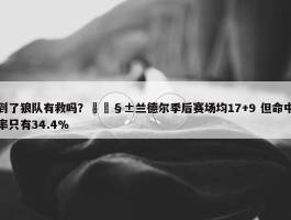 到了狼队有救吗？🧱兰德尔季后赛场均17+9 但命中率只有34.4%