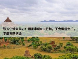 张玉宁错失单刀！国足半场0-0巴林，王大雷送空门，李磊补防伤退