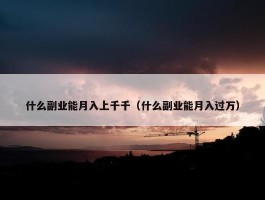 什么副业能月入上千千（什么副业能月入过万）