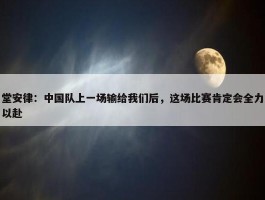 堂安律：中国队上一场输给我们后，这场比赛肯定会全力以赴