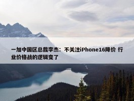 一加中国区总裁李杰：不关注iPhone16降价 行业价格战的逻辑变了