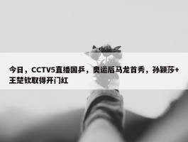 今日，CCTV5直播国乒，奥运后马龙首秀，孙颖莎+王楚钦取得开门红