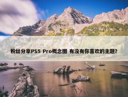 粉丝分享PS5 Pro概念图 有没有你喜欢的主题？