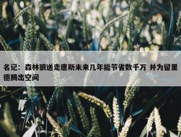 名记：森林狼送走唐斯未来几年能节省数千万 并为留里德腾出空间