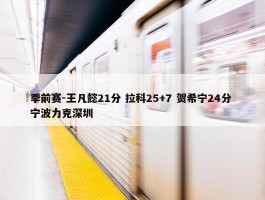 季前赛-王凡懿21分 拉科25+7 贺希宁24分 宁波力克深圳