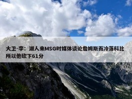 大卫-李：湖人来MSG时媒体谈论詹姆斯而冷落科比 所以他砍下61分