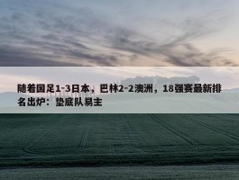 随着国足1-3日本，巴林2-2澳洲，18强赛最新排名出炉：垫底队易主