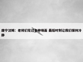 康宁汉姆：老将们见过各种场面 最后时刻让我们保持冷静