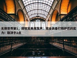 无惧世界第1，郑钦文央视发声：完全具备打败萨巴的实力！取决于2点