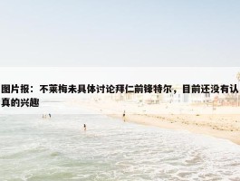 图片报：不莱梅未具体讨论拜仁前锋特尔，目前还没有认真的兴趣