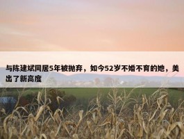 与陈建斌同居5年被抛弃，如今52岁不婚不育的她，美出了新高度