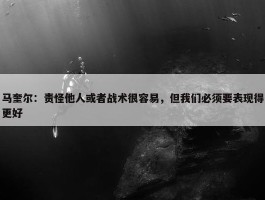 马奎尔：责怪他人或者战术很容易，但我们必须要表现得更好