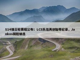 S14瑞士轮赛程公布；LCS队伍再创耻辱纪录，Jankos骑脸输出