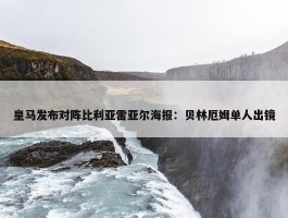 皇马发布对阵比利亚雷亚尔海报：贝林厄姆单人出镜