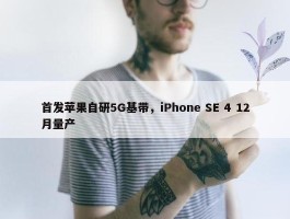 首发苹果自研5G基带，iPhone SE 4 12月量产