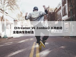 《Streamer VS Zombie》B测启动 主播向生存射击