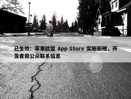 已生效：苹果欧盟 App Store 实施新规，开发者需公示联系信息