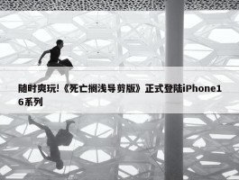 随时爽玩!《死亡搁浅导剪版》正式登陆iPhone16系列