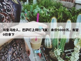 与皇马抢人，巴萨盯上拜仁飞翼：身价5000万，有望0价拿下