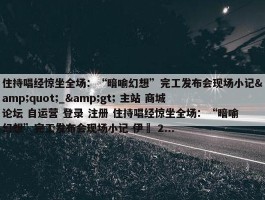 住持唱经惊坐全场：“暗喻幻想”完工发布会现场小记&quot;_&gt; 主站 商城 论坛 自运营 登录 注册 住持唱经惊坐全场：“暗喻幻想”完工发布会现场小记 伊東 2...