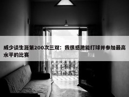 威少谈生涯第200次三双：我很感激能打球并参加最高水平的比赛