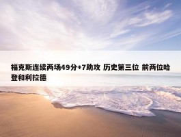 福克斯连续两场49分+7助攻 历史第三位 前两位哈登和利拉德