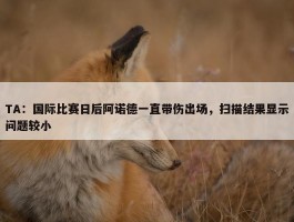 TA：国际比赛日后阿诺德一直带伤出场，扫描结果显示问题较小