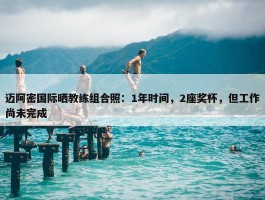 迈阿密国际晒教练组合照：1年时间，2座奖杯，但工作尚未完成