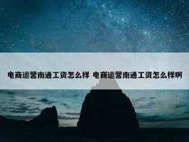 电商运营南通工资怎么样 电商运营南通工资怎么样啊