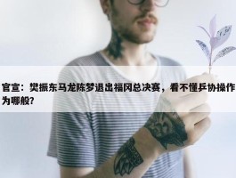 官宣：樊振东马龙陈梦退出福冈总决赛，看不懂乒协操作为哪般？