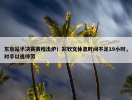 东京站半决赛赛程出炉！郑钦文休息时间不足19小时，对手以逸待劳