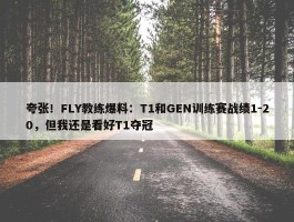 夸张！FLY教练爆料：T1和GEN训练赛战绩1-20，但我还是看好T1夺冠