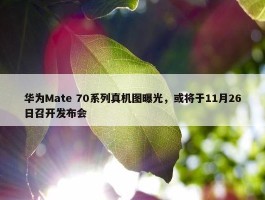 华为Mate 70系列真机图曝光，或将于11月26日召开发布会