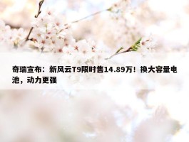 奇瑞宣布：新风云T9限时售14.89万！换大容量电池，动力更强