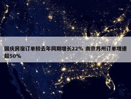 国庆民宿订单较去年同期增长22％ 南京苏州订单增速超50％