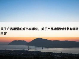 关于产品运营的好书有哪些，关于产品运营的好书有哪些内容