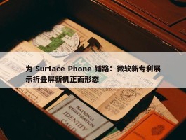 为 Surface Phone 铺路：微软新专利展示折叠屏新机正面形态