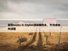 新款moto G Stylus渲染图现身，外观或有所调整