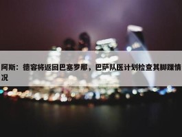 阿斯：德容将返回巴塞罗那，巴萨队医计划检查其脚踝情况