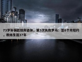 73岁补锅匠放弃退休，第3次执教罗马：签8个月短约，教练生涯37年