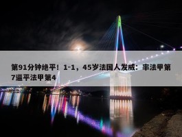 第91分钟绝平！1-1，45岁法国人发威：率法甲第7逼平法甲第4