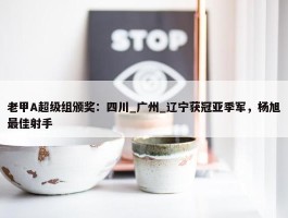 老甲A超级组颁奖：四川_广州_辽宁获冠亚季军，杨旭最佳射手