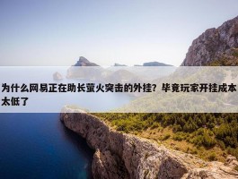 为什么网易正在助长萤火突击的外挂？毕竟玩家开挂成本太低了