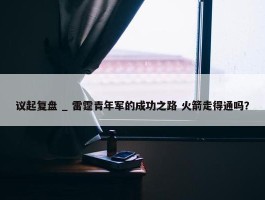 议起复盘 _ 雷霆青年军的成功之路 火箭走得通吗？