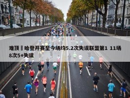 难顶‍哈登开赛至今场均5.2次失误联盟第1 11场8次5+失误