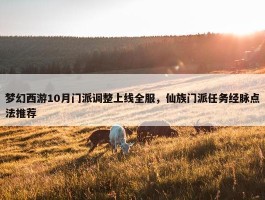 梦幻西游10月门派调整上线全服，仙族门派任务经脉点法推荐