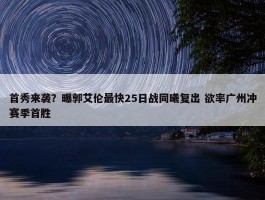 首秀来袭？曝郭艾伦最快25日战同曦复出 欲率广州冲赛季首胜